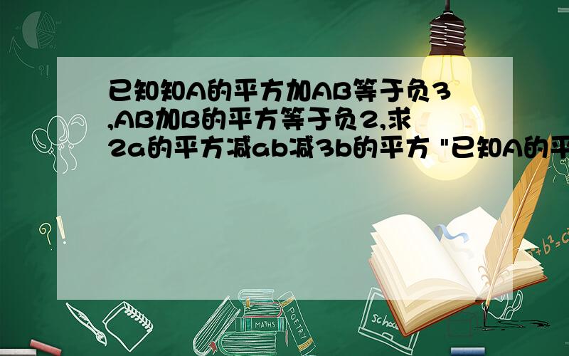 已知知A的平方加AB等于负3,AB加B的平方等于负2,求2a的平方减ab减3b的平方 