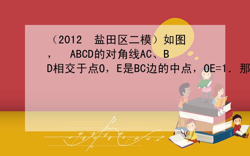 （2012•盐田区二模）如图，▱ABCD的对角线AC、BD相交于点O，E是BC边的中点，OE=1．那么AB=（　　）