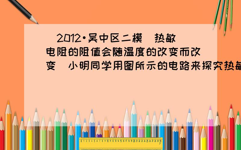 （2012•吴中区二模）热敏电阻的阻值会随温度的改变而改变．小明同学用图所示的电路来探究热敏电阻RT的阻值与温度的关系．