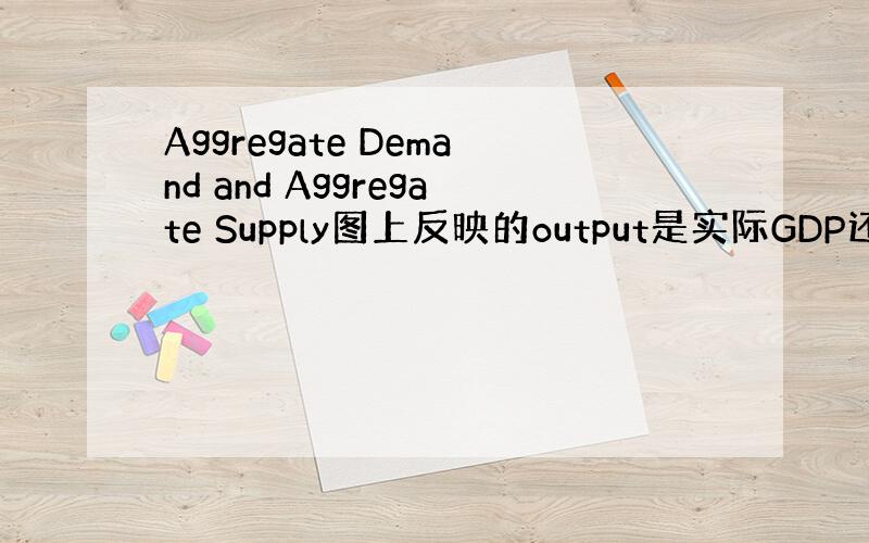 Aggregate Demand and Aggregate Supply图上反映的output是实际GDP还是名义GD