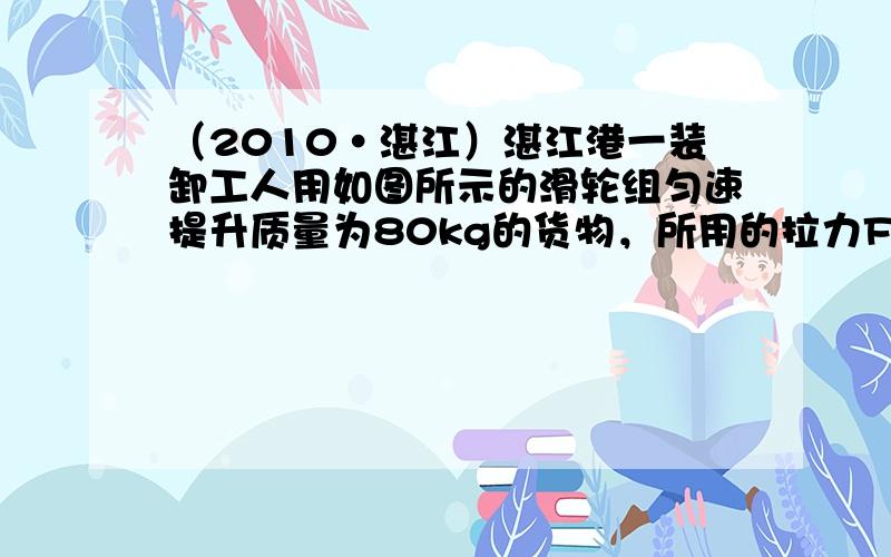 （2010•湛江）湛江港一装卸工人用如图所示的滑轮组匀速提升质量为80kg的货物，所用的拉力F为500N，绳子自由端在5