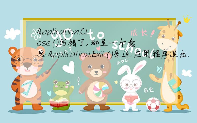 Application.Close()写错了,都是一个意思.Application.Exit()是这.应用程序退出.