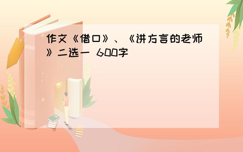 作文《借口》、《讲方言的老师》二选一 600字