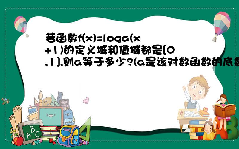 若函数f(x)=loga(x+1)的定义域和值域都是[0,1],则a等于多少?(a是该对数函数的底数,a大于0,且a不等