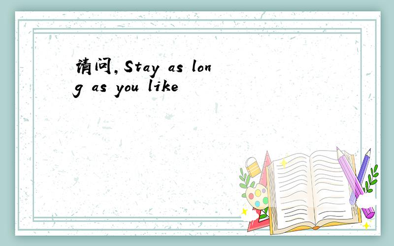 请问,Stay as long as you like