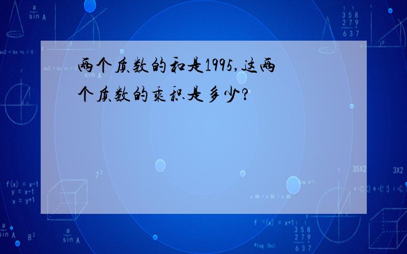 两个质数的和是1995,这两个质数的乘积是多少?