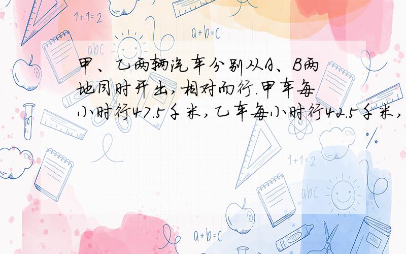 甲、乙两辆汽车分别从A、B两地同时开出,相对而行.甲车每小时行47.5千米,乙车每小时行42.5千米,两车在距离中心点两