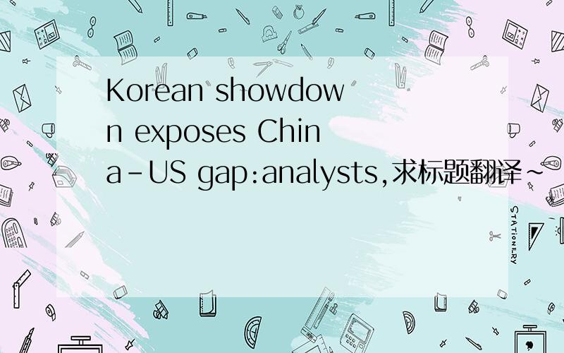 Korean showdown exposes China-US gap:analysts,求标题翻译~