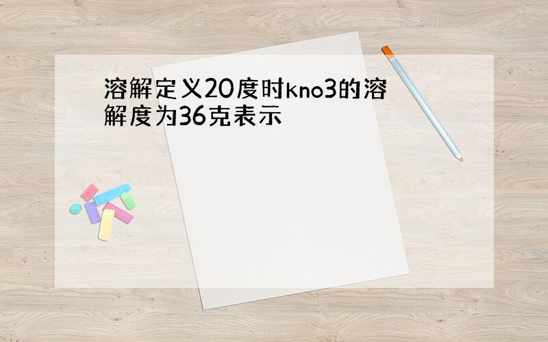 溶解定义20度时kno3的溶解度为36克表示