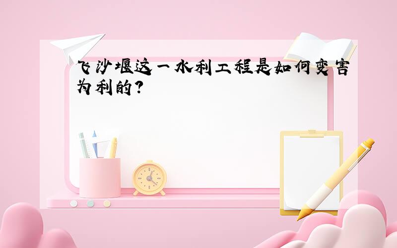 飞沙堰这一水利工程是如何变害为利的?