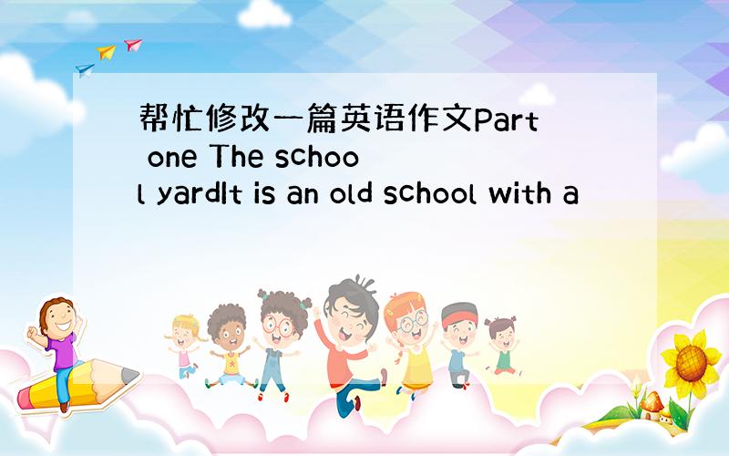 帮忙修改一篇英语作文Part one The school yardIt is an old school with a