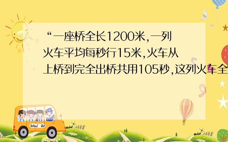 “一座桥全长1200米,一列火车平均每秒行15米,火车从上桥到完全出桥共用105秒,这列火车全长多少米?”