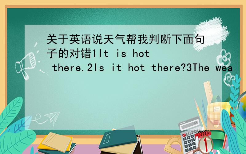 关于英语说天气帮我判断下面句子的对错1It is hot there.2Is it hot there?3The wea