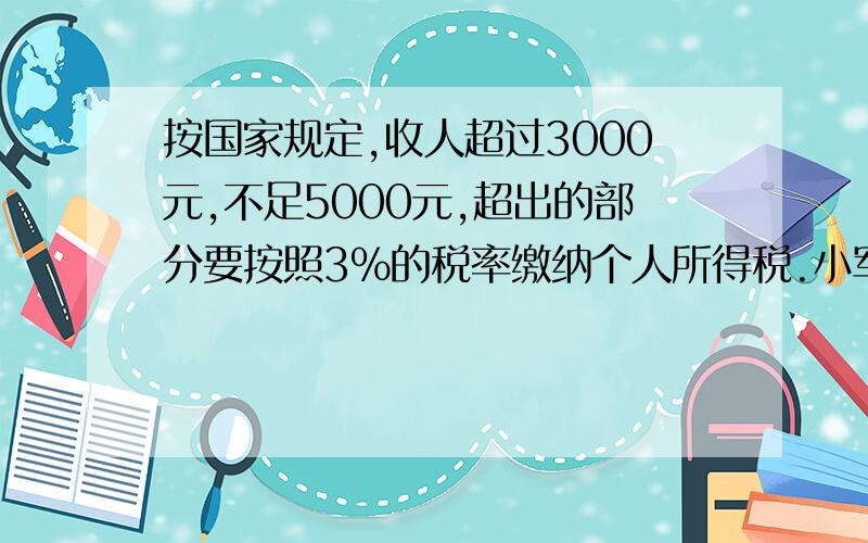 按国家规定,收人超过3000元,不足5000元,超出的部分要按照3%的税率缴纳个人所得税.小军爸爸每月的工资是