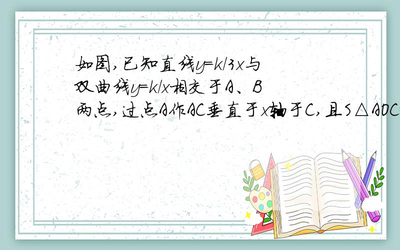 如图,已知直线y=k/3x与双曲线y=k/x相交于A、B两点,过点A作AC垂直于x轴于C,且S△AOC=3/2又根号3,