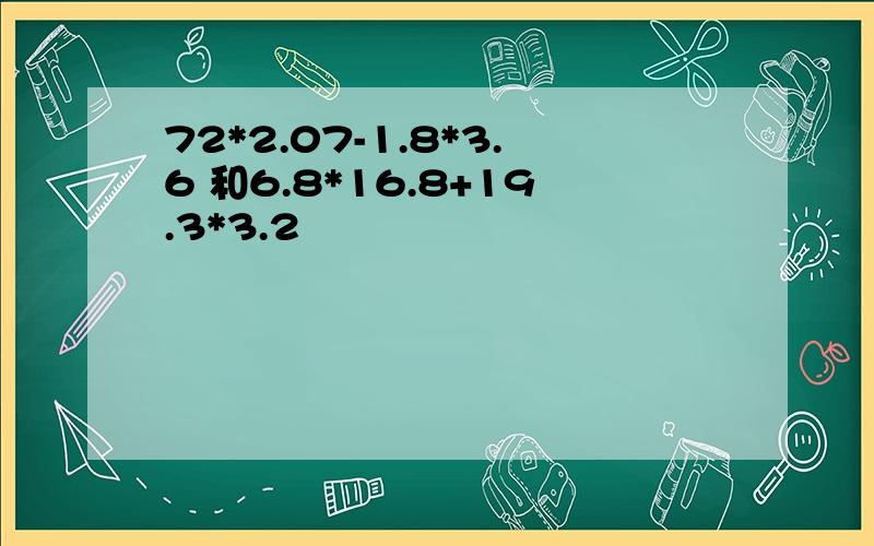 72*2.07-1.8*3.6 和6.8*16.8+19.3*3.2