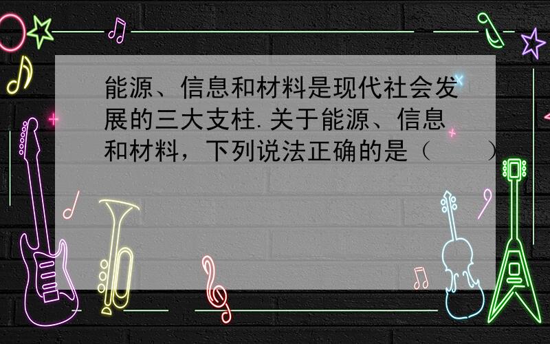 能源、信息和材料是现代社会发展的三大支柱.关于能源、信息和材料，下列说法正确的是（　　）