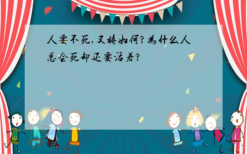 人要不死,又将如何?为什么人总会死却还要活着?