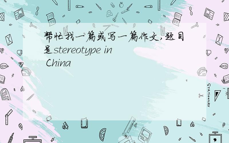 帮忙找一篇或写一篇作文,题目是stereotype in China