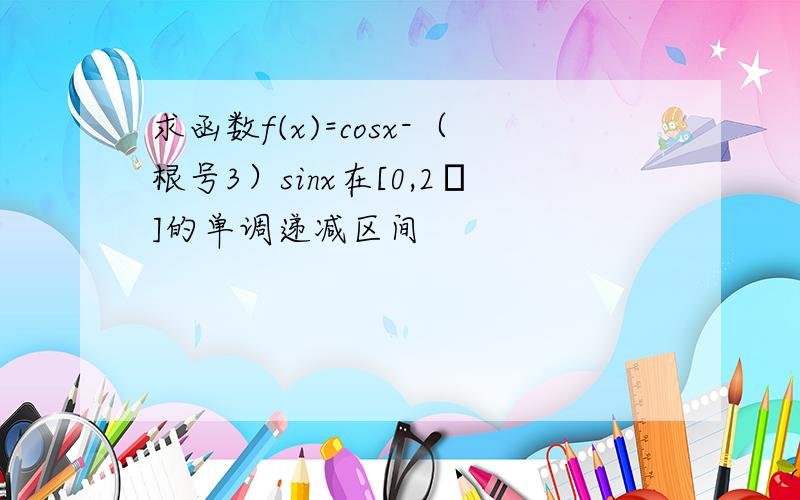 求函数f(x)=cosx-（根号3）sinx在[0,2π]的单调递减区间