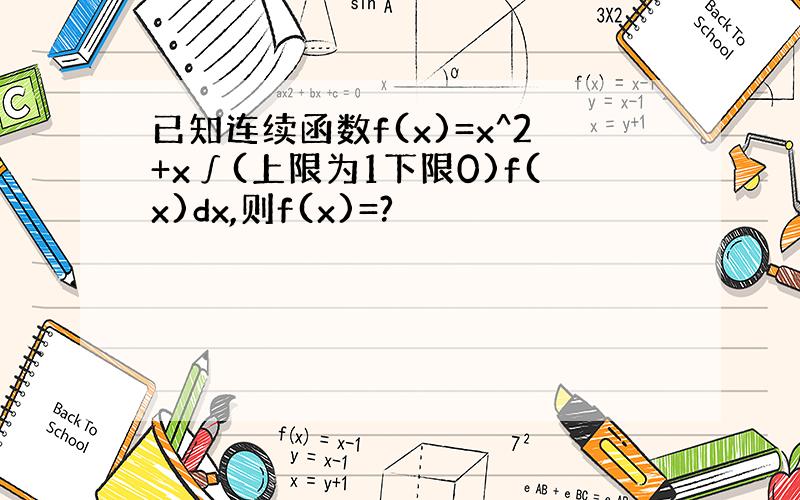 已知连续函数f(x)=x^2+x∫(上限为1下限0)f(x)dx,则f(x)=?