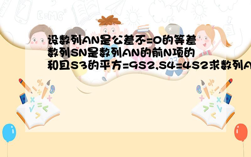 设数列AN是公差不=0的等差数列SN是数列AN的前N项的和且S3的平方=9S2,S4=4S2求数列AN的通项式