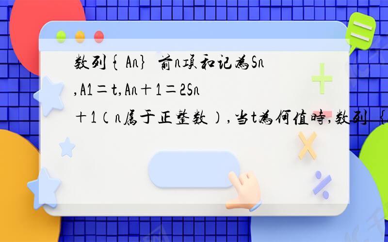 数列{An｝前n项和记为Sn,A1＝t,An＋1＝2Sn＋1（n属于正整数）,当t为何值时,数列｛An｝是等比数列.