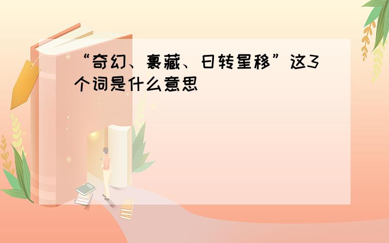 “奇幻、裹藏、日转星移”这3个词是什么意思