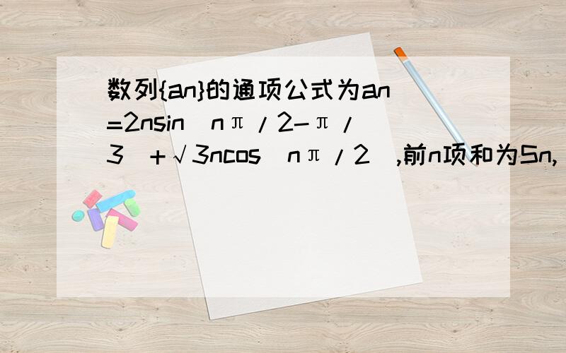 数列{an}的通项公式为an=2nsin(nπ/2-π/3)+√3ncos(nπ/2),前n项和为Sn,