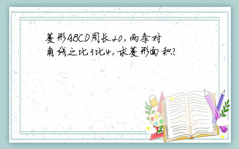 菱形ABCD周长20,两条对角线之比3比4,求菱形面积?