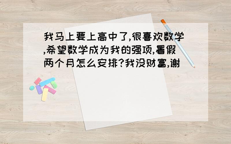 我马上要上高中了,很喜欢数学,希望数学成为我的强项,暑假两个月怎么安排?我没财富,谢