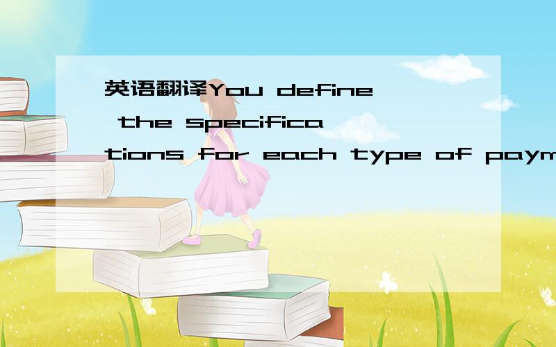 英语翻译You define the specifications for each type of payment t