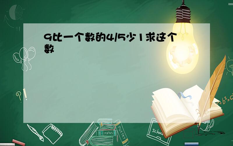 9比一个数的4/5少1求这个数