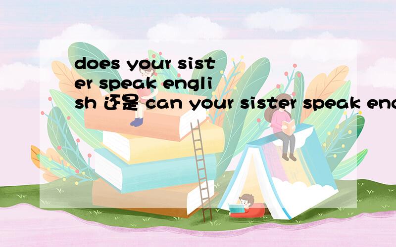 does your sister speak english 还是 can your sister speak engl