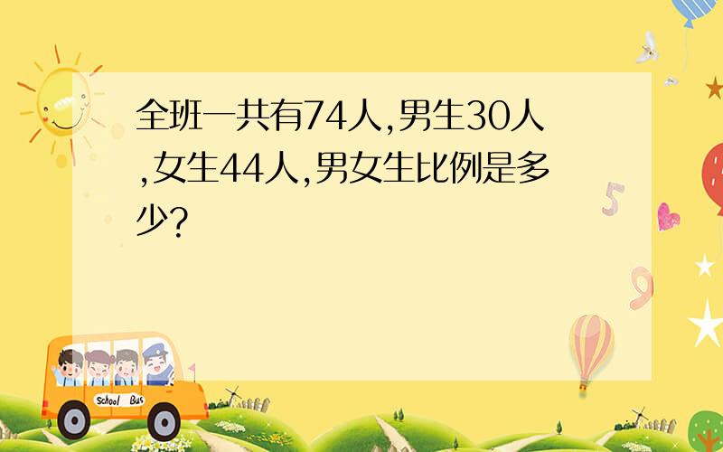 全班一共有74人,男生30人,女生44人,男女生比例是多少?