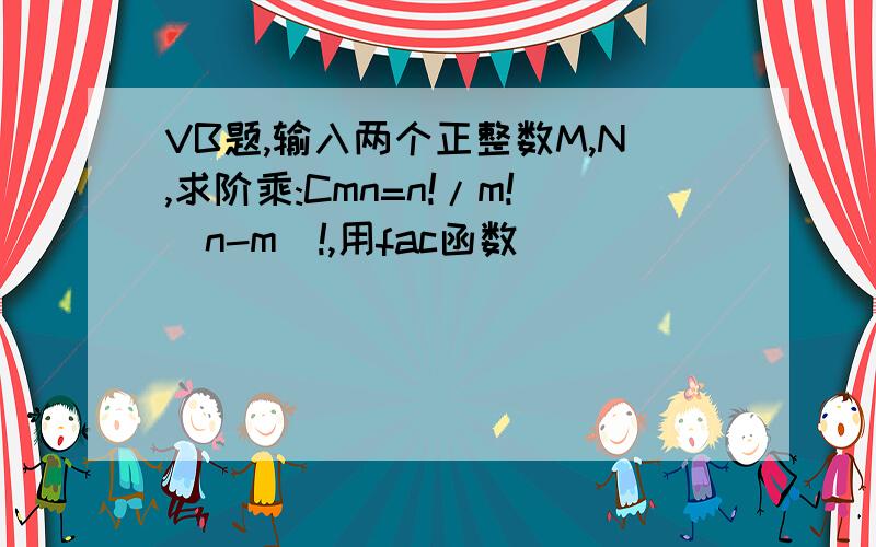 VB题,输入两个正整数M,N,求阶乘:Cmn=n!/m!(n-m)!,用fac函数