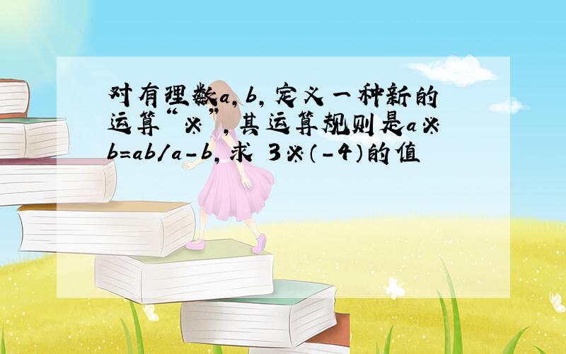 对有理数a,b,定义一种新的运算“※”,其运算规则是a※b=ab/a-b,求 3※（－4）的值