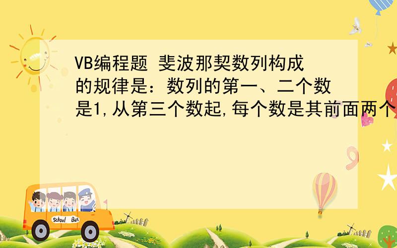 VB编程题 斐波那契数列构成的规律是：数列的第一、二个数是1,从第三个数起,每个数是其前面两个数之