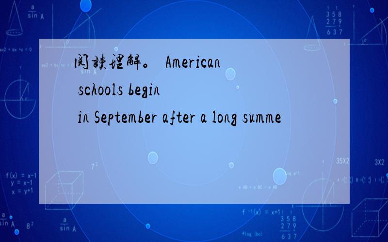 阅读理解。 American schools begin in September after a long summe