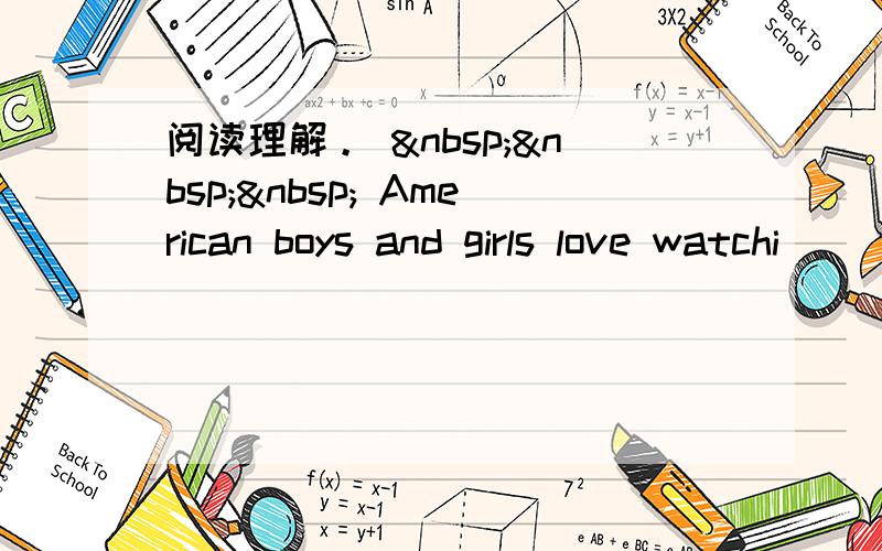 阅读理解。     American boys and girls love watchi