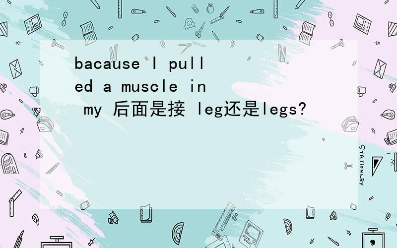 bacause I pulled a muscle in my 后面是接 leg还是legs?