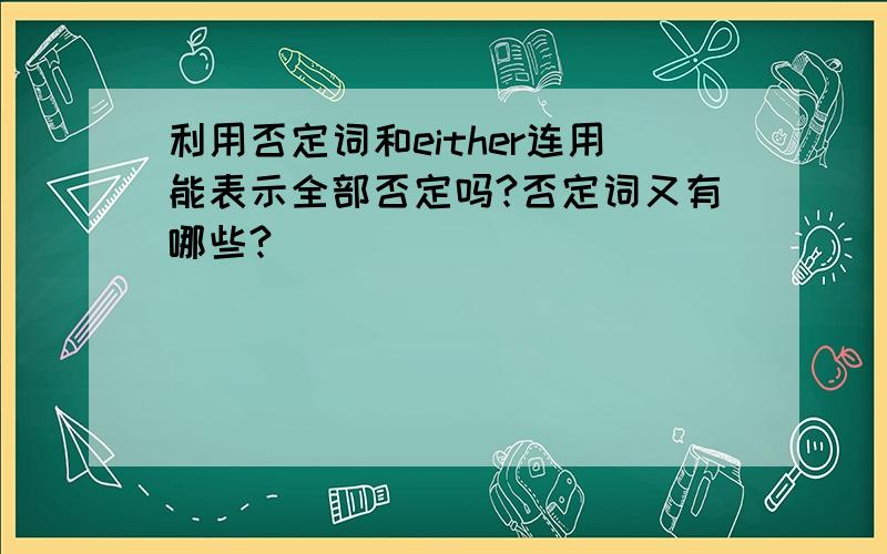 利用否定词和either连用能表示全部否定吗?否定词又有哪些?