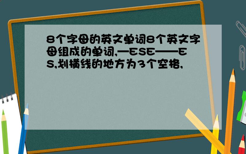 8个字母的英文单词8个英文字母组成的单词,—ESE——ES,划横线的地方为3个空格,