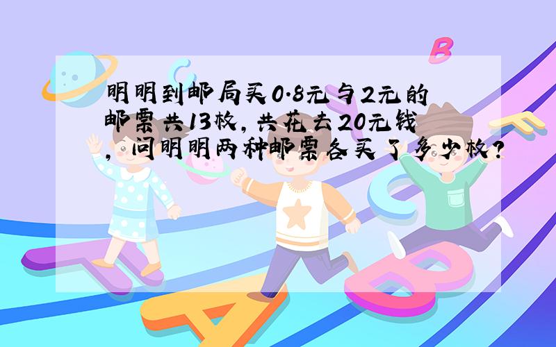 明明到邮局买0.8元与2元的邮票共13枚,共花去20元钱,问明明两种邮票各买了多少枚?