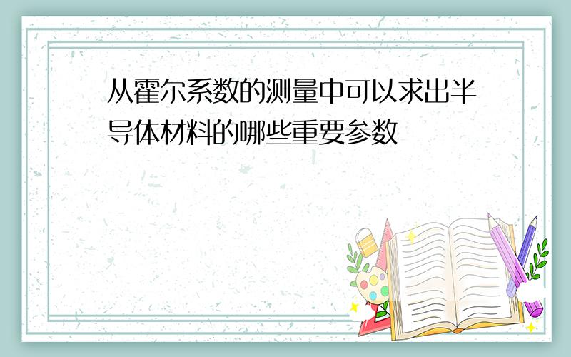 从霍尔系数的测量中可以求出半导体材料的哪些重要参数