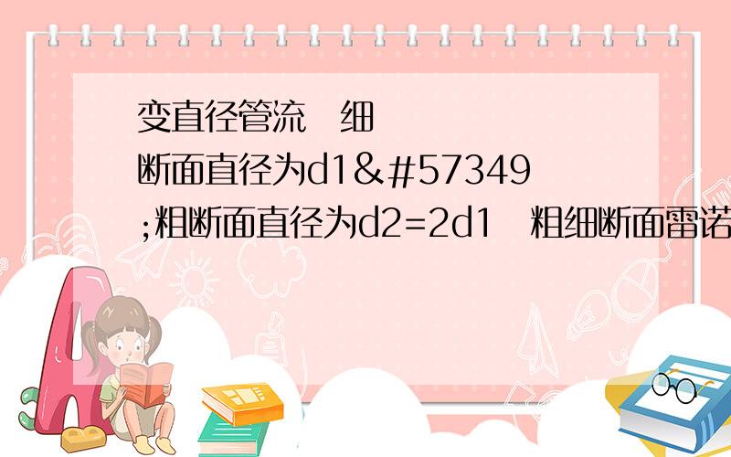 变直径管流细断面直径为d1粗断面直径为d2=2d1粗细断面雷诺数的关系是