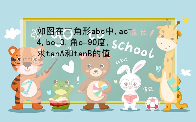 如图在三角形abc中,ac=4,bc=3,角c=90度,求tanA和tanB的值