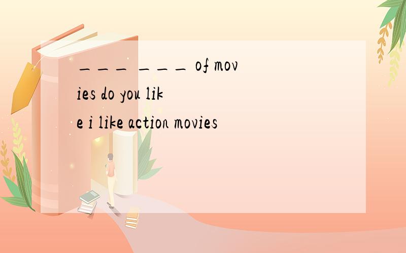 ___ ___ of movies do you like i like action movies