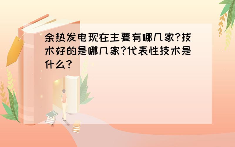 余热发电现在主要有哪几家?技术好的是哪几家?代表性技术是什么?