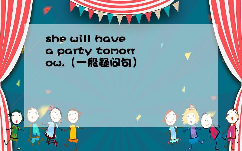 she will have a party tomorrow.（一般疑问句）